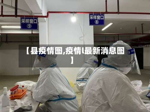 【县疫情图,疫情l最新消息图】