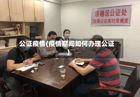 公证疫情(疫情期间如何办理公证)-第2张图片