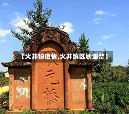 【火井镇疫情,火井镇区划调整】-第2张图片