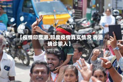 【疫情印度港,印度疫情真实情况 香港确诊输入】