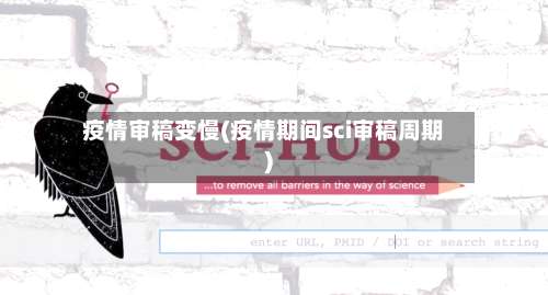 疫情审稿变慢(疫情期间sci审稿周期)