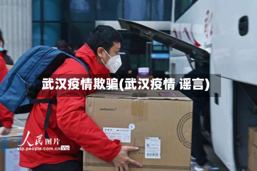 武汉疫情欺骗(武汉疫情 谣言)