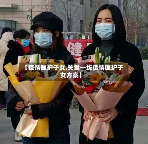 【疫情医护子女,关爱一线疫情医护子女方案】-第3张图片