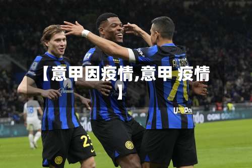【意甲因疫情,意甲 疫情】-第2张图片