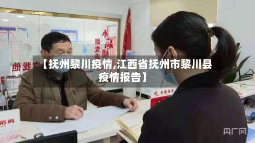 【抚州黎川疫情,江西省抚州市黎川县疫情报告】-第2张图片