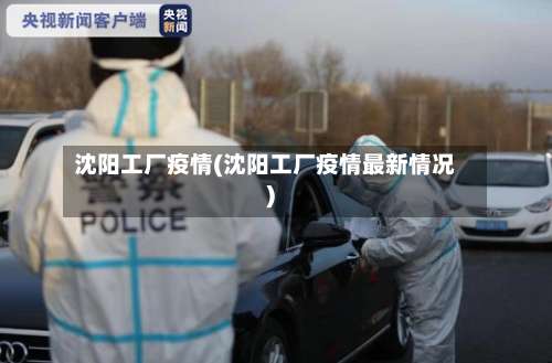 沈阳工厂疫情(沈阳工厂疫情最新情况)