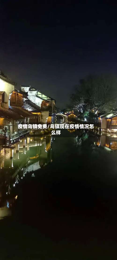 疫情乌镇免费/乌镇现在疫情情况怎么样