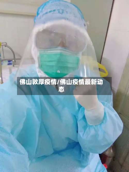 佛山敦厚疫情/佛山疫情最新动态-第3张图片