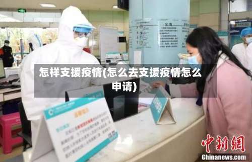 怎样支援疫情(怎么去支援疫情怎么申请)
