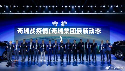 奇瑞战疫情(奇瑞集团最新动态)-第3张图片