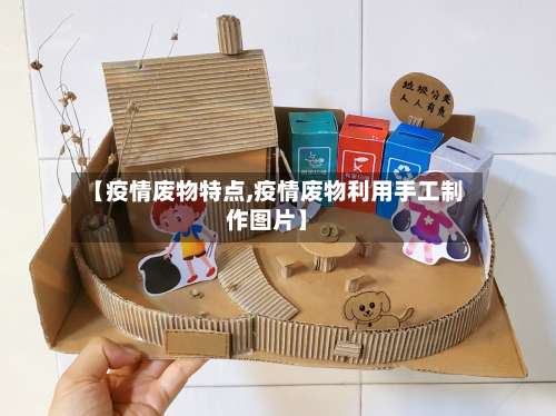 【疫情废物特点,疫情废物利用手工制作图片】-第2张图片