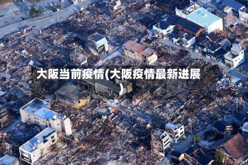 大阪当前疫情(大阪疫情最新进展)