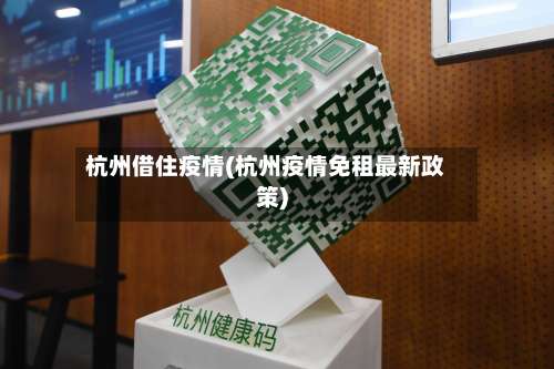 杭州借住疫情(杭州疫情免租最新政策)-第3张图片