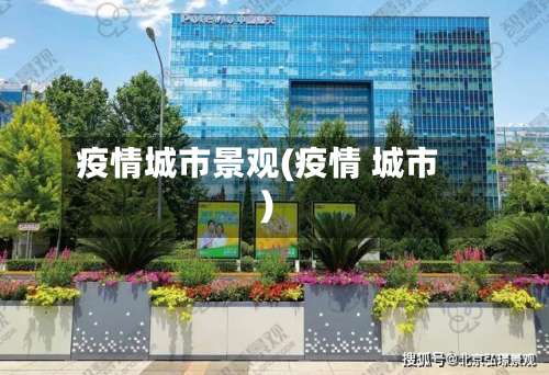 疫情城市景观(疫情 城市)-第2张图片