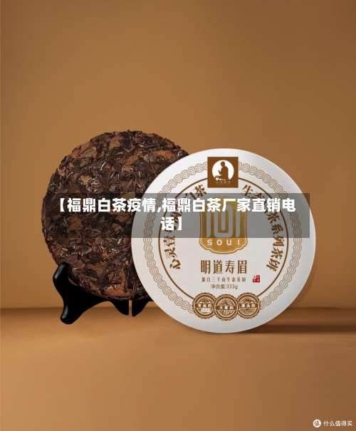 【福鼎白茶疫情,福鼎白茶厂家直销电话】