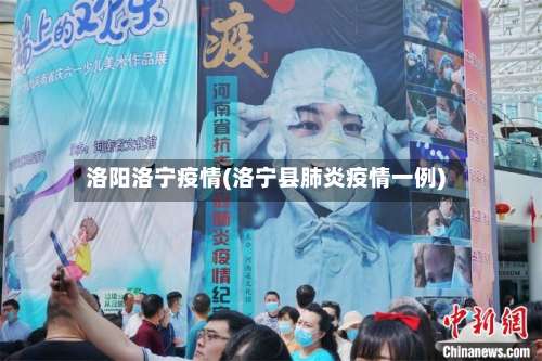 洛阳洛宁疫情(洛宁县肺炎疫情一例)
