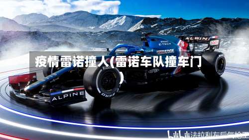 疫情雷诺撞人(雷诺车队撞车门)