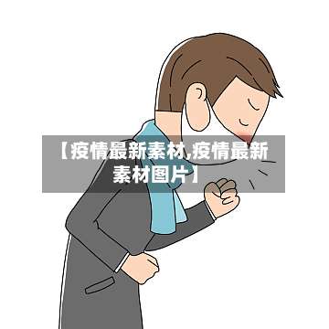 【疫情最新素材,疫情最新素材图片】