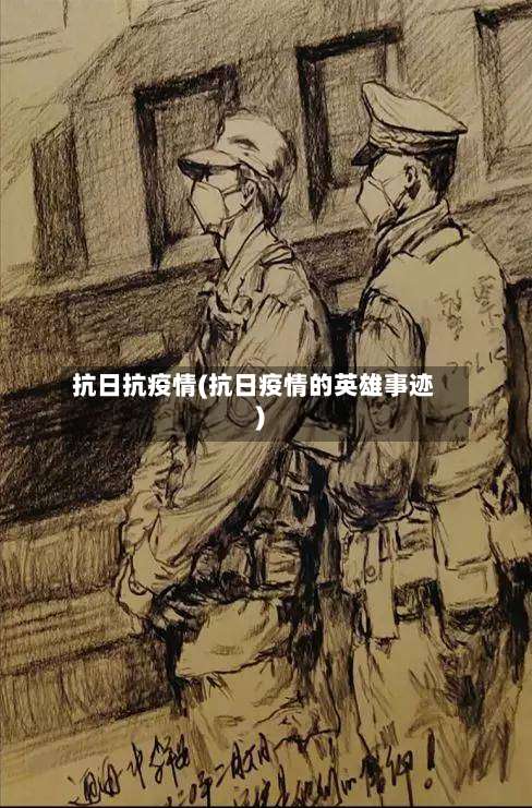 抗日抗疫情(抗日疫情的英雄事迹)-第2张图片