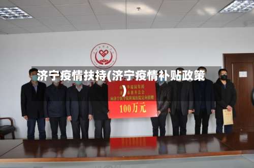 济宁疫情扶持(济宁疫情补贴政策)