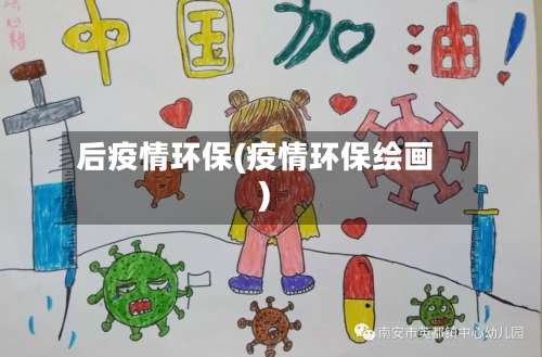 后疫情环保(疫情环保绘画)-第2张图片