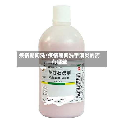 疫情期间洗/疫情期间洗手消炎的药有哪些-第2张图片