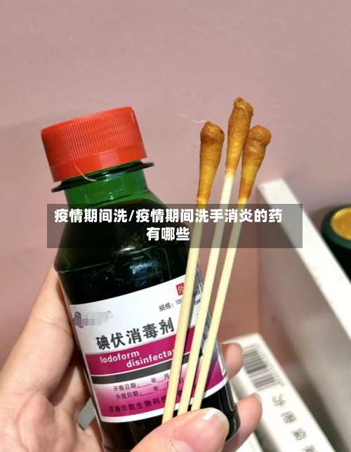 疫情期间洗/疫情期间洗手消炎的药有哪些-第3张图片