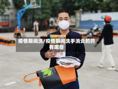 疫情期间洗/疫情期间洗手消炎的药有哪些