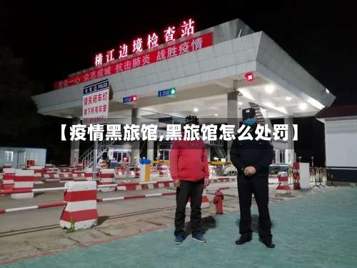 【疫情黑旅馆,黑旅馆怎么处罚】