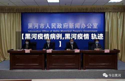 【黑河疫情病例,黑河疫情 轨迹】-第3张图片