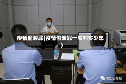 疫情偷渡罪(疫情偷渡罪一般判多少年)