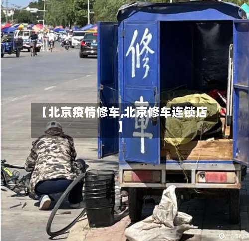 【北京疫情修车,北京修车连锁店】-第3张图片