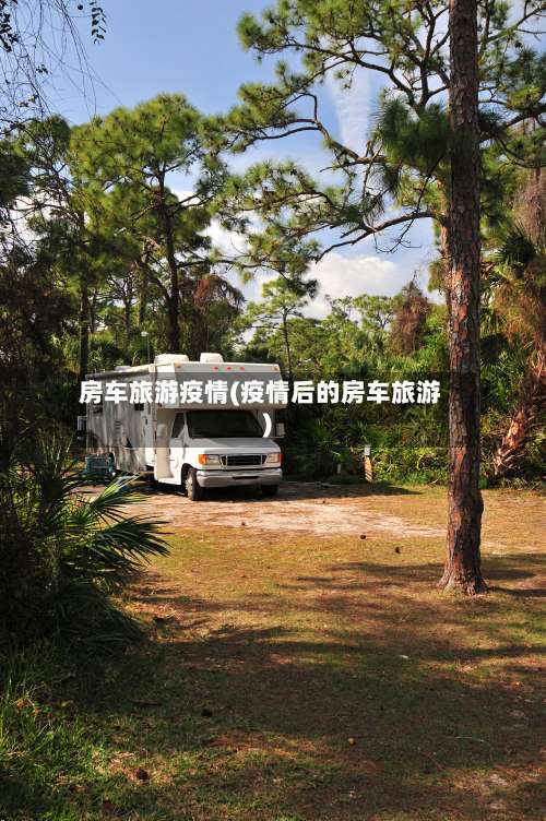 房车旅游疫情(疫情后的房车旅游)