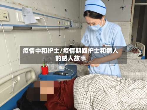 疫情中和护士/疫情期间护士和病人的感人故事-第2张图片