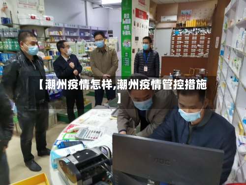 【潮州疫情怎样,潮州疫情管控措施】