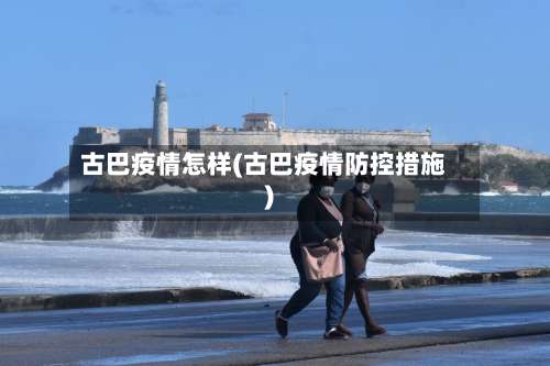 古巴疫情怎样(古巴疫情防控措施)