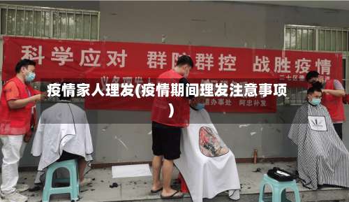 疫情家人理发(疫情期间理发注意事项)-第2张图片