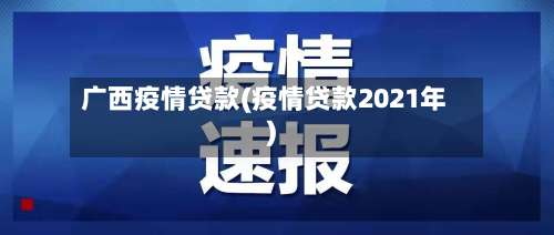 广西疫情贷款(疫情贷款2021年)-第2张图片