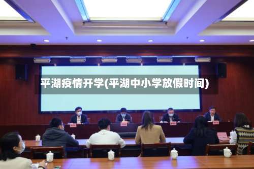 平湖疫情开学(平湖中小学放假时间)
