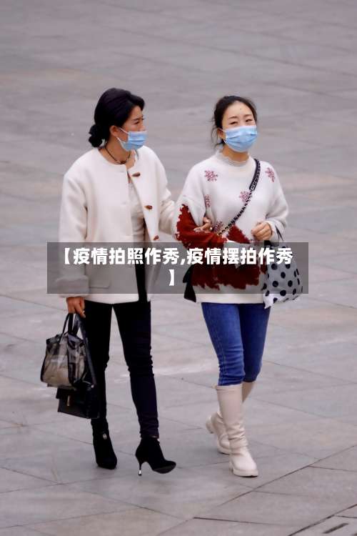 【疫情拍照作秀,疫情摆拍作秀】-第2张图片