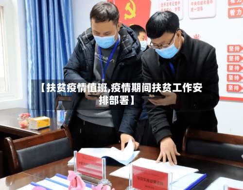 【扶贫疫情值班,疫情期间扶贫工作安排部署】-第2张图片