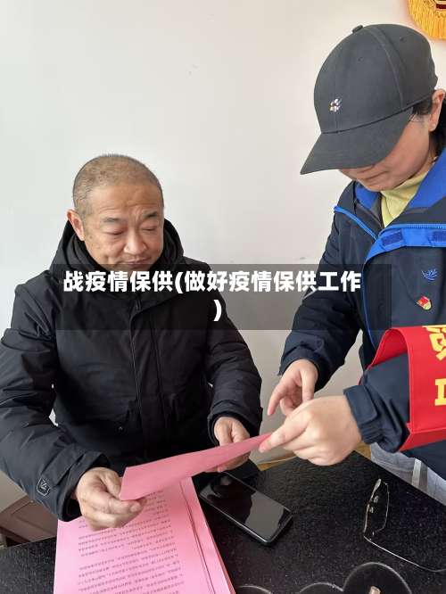 战疫情保供(做好疫情保供工作)-第2张图片