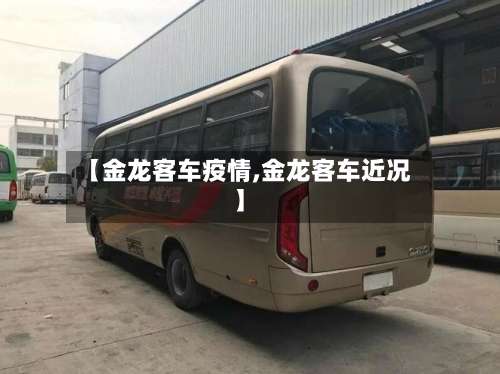 【金龙客车疫情,金龙客车近况】