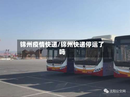 锦州疫情快递/锦州快递停运了吗-第2张图片