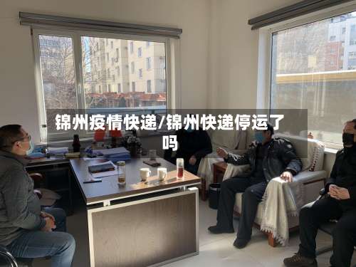 锦州疫情快递/锦州快递停运了吗