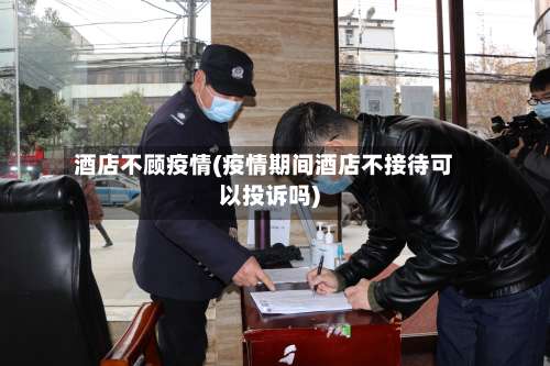 酒店不顾疫情(疫情期间酒店不接待可以投诉吗)