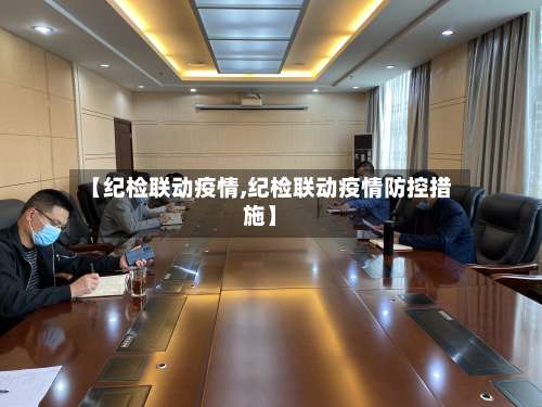 【纪检联动疫情,纪检联动疫情防控措施】