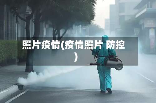 照片疫情(疫情照片 防控)-第2张图片