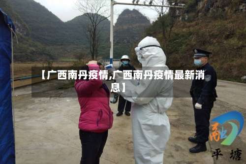 【广西南丹疫情,广西南丹疫情最新消息】-第2张图片