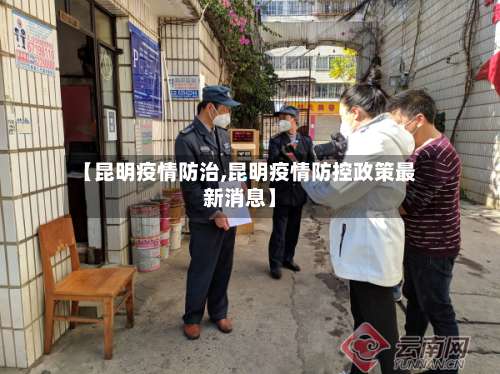 【昆明疫情防治,昆明疫情防控政策最新消息】